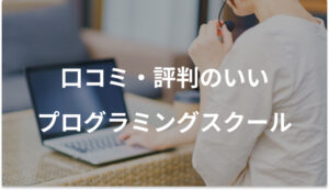 評判・口コミ・レビューが良いプログラミングスクール厳選10選