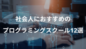 社会人向けプログラミングスクールおすすめ12選