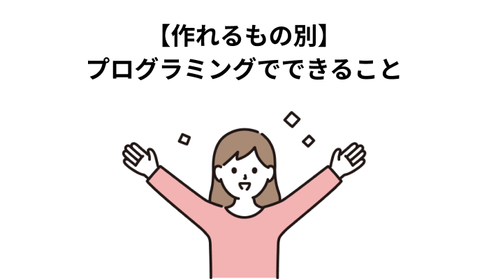 【作れるもの別】プログラミングでできること